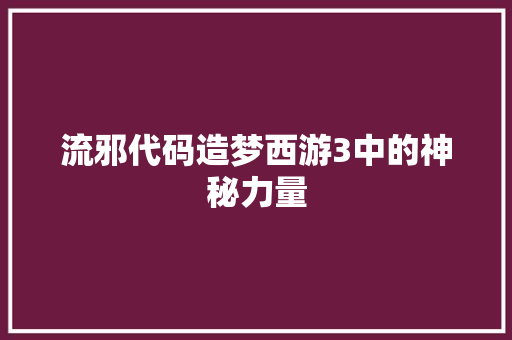流邪代码造梦西游3中的神秘力量