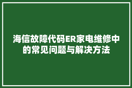 海信故障代码ER家电维修中的常见问题与解决方法