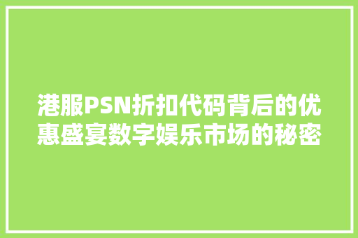 港服PSN折扣代码背后的优惠盛宴数字娱乐市场的秘密优惠