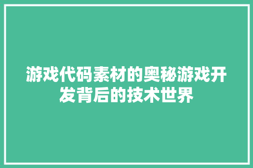 游戏代码素材的奥秘游戏开发背后的技术世界