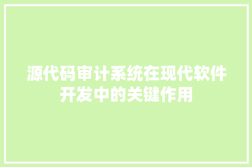源代码审计系统在现代软件开发中的关键作用