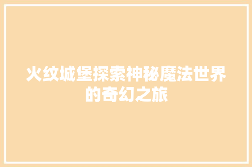 火纹城堡探索神秘魔法世界的奇幻之旅  第1张