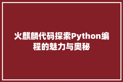 火麒麟代码探索Python编程的魅力与奥秘