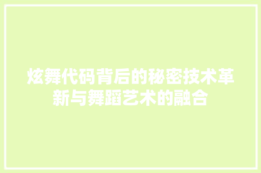 炫舞代码背后的秘密技术革新与舞蹈艺术的融合