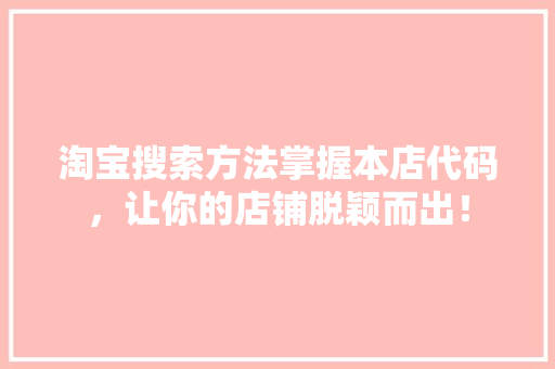淘宝搜索方法掌握本店代码，让你的店铺脱颖而出！