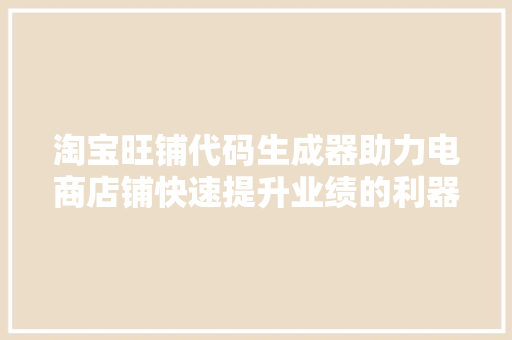 淘宝旺铺代码生成器助力电商店铺快速提升业绩的利器