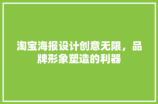 淘宝海报设计创意无限，品牌形象塑造的利器