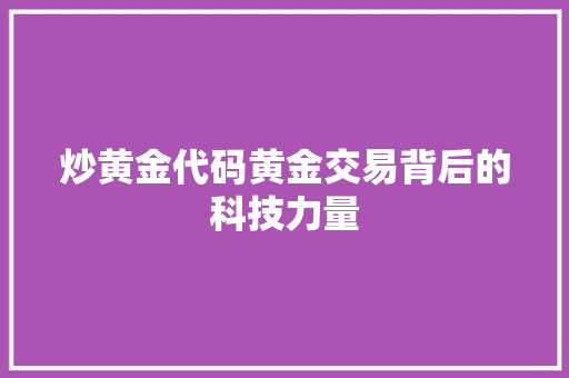 炒黄金代码黄金交易背后的科技力量