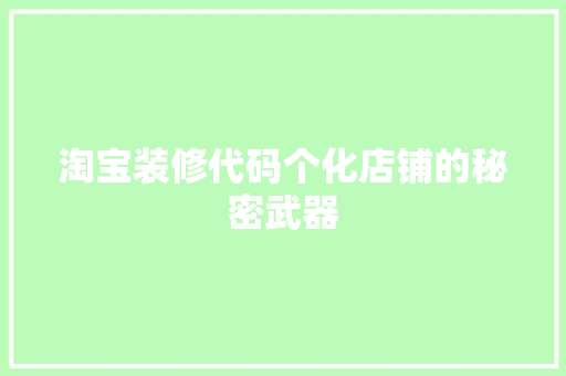 淘宝装修代码个化店铺的秘密武器