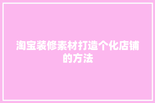 淘宝装修素材打造个化店铺的方法