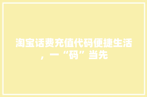 淘宝话费充值代码便捷生活，一“码”当先