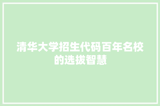 清华大学招生代码百年名校的选拔智慧