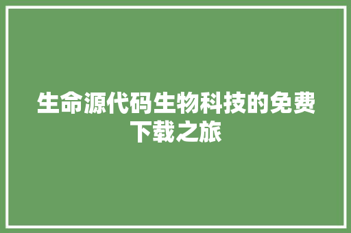 生命源代码生物科技的免费下载之旅