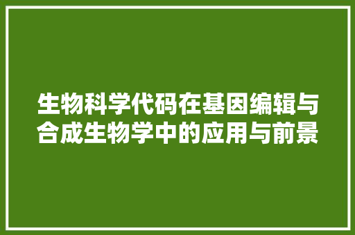 生物科学代码在基因编辑与合成生物学中的应用与前景