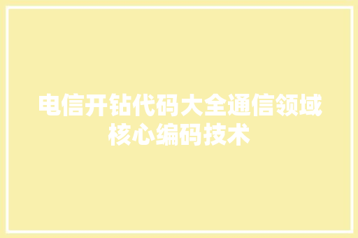 电信开钻代码大全通信领域核心编码技术