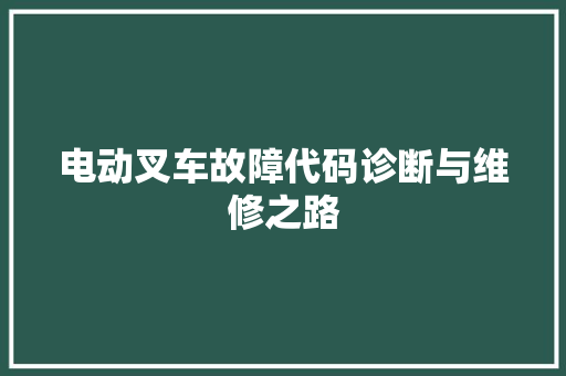 电动叉车故障代码诊断与维修之路