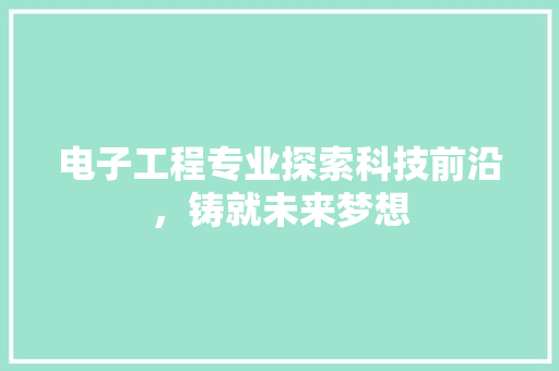 电子工程专业探索科技前沿，铸就未来梦想