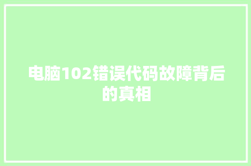 电脑102错误代码故障背后的真相  第1张