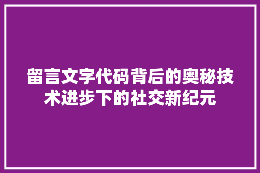 留言文字代码背后的奥秘技术进步下的社交新纪元