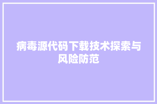 病毒源代码下载技术探索与风险防范