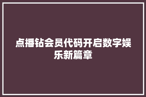 点播钻会员代码开启数字娱乐新篇章