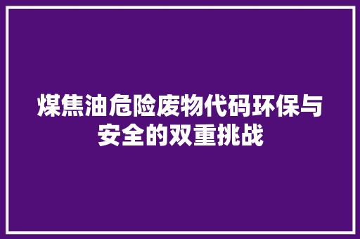 煤焦油危险废物代码环保与安全的双重挑战