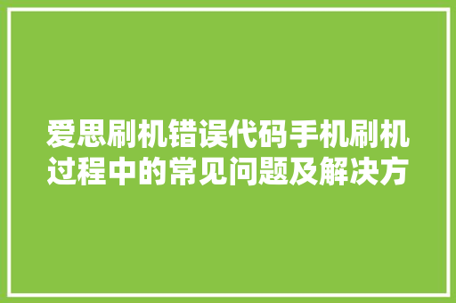 爱思刷机错误代码手机刷机过程中的常见问题及解决方法