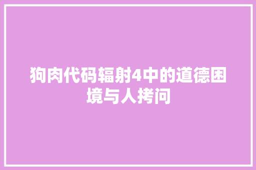 狗肉代码辐射4中的道德困境与人拷问
