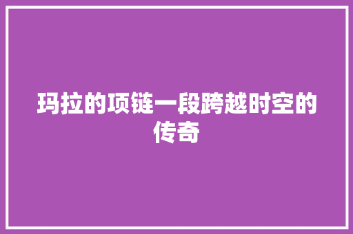 玛拉的项链一段跨越时空的传奇