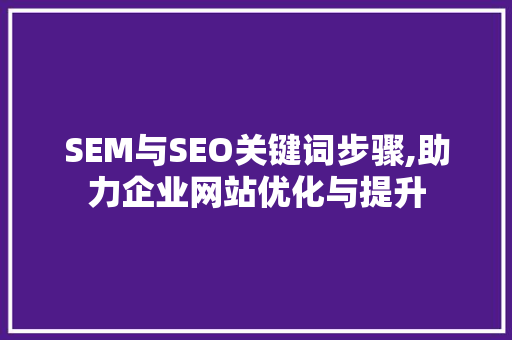 SEM与SEO关键词步骤,助力企业网站优化与提升