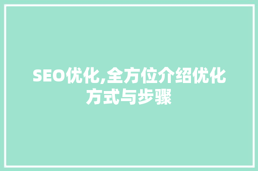 SEO优化,全方位介绍优化方式与步骤