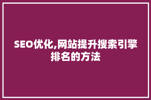 SEO优化,网站提升搜索引擎排名的方法