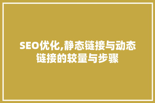 SEO优化,静态链接与动态链接的较量与步骤