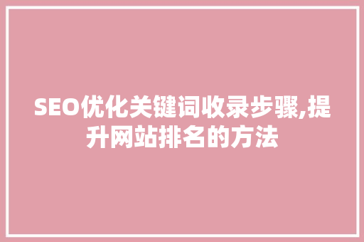 SEO优化关键词收录步骤,提升网站排名的方法