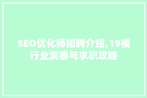 SEO优化师招聘介绍,19楼行业洞察与求职攻略