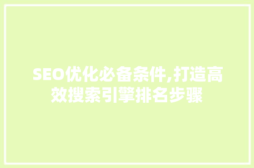 SEO优化必备条件,打造高效搜索引擎排名步骤