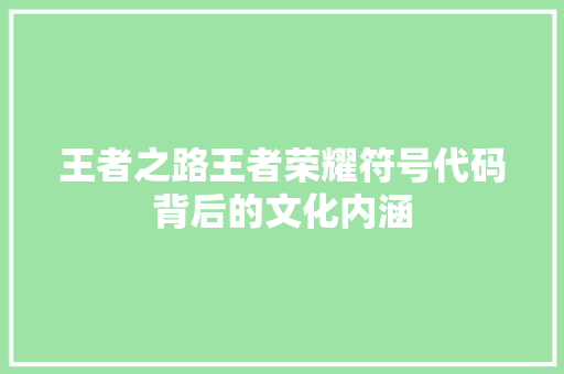 王者之路王者荣耀符号代码背后的文化内涵