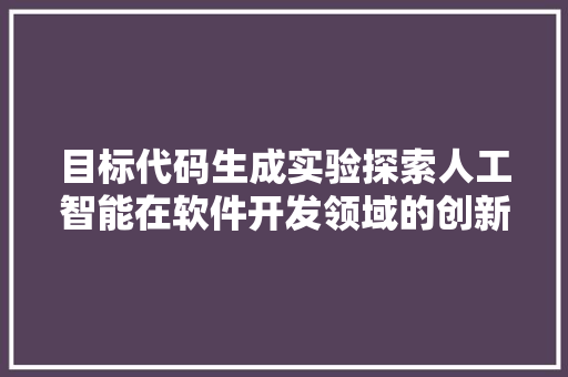 目标代码生成实验探索人工智能在软件开发领域的创新应用