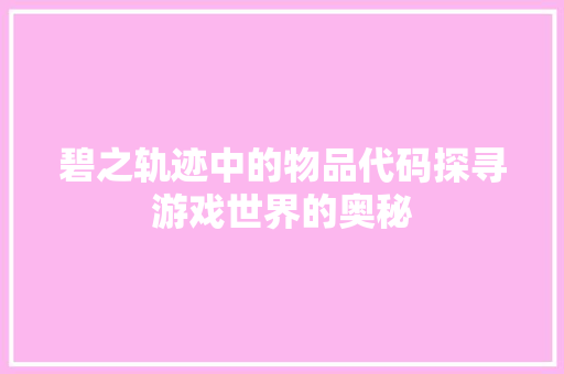 碧之轨迹中的物品代码探寻游戏世界的奥秘  第1张