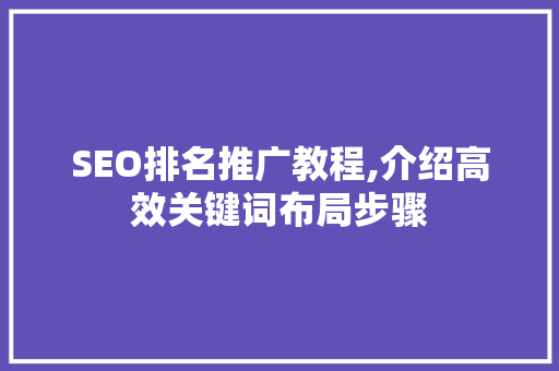 SEO排名推广教程,介绍高效关键词布局步骤