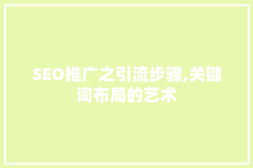 SEO推广之引流步骤,关键词布局的艺术