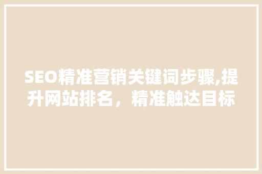SEO精准营销关键词步骤,提升网站排名，精准触达目标客户  第1张