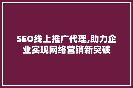 SEO线上推广代理,助力企业实现网络营销新突破  第1张
