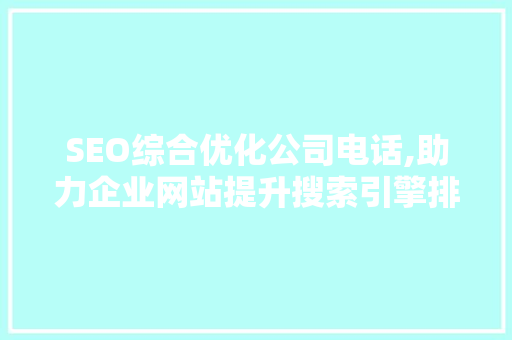SEO综合优化公司电话,助力企业网站提升搜索引擎排名的利器