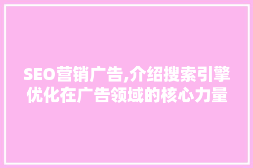 SEO营销广告,介绍搜索引擎优化在广告领域的核心力量