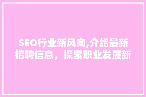 SEO行业新风向,介绍最新招聘信息，探索职业发展新机遇