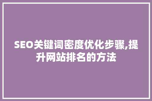 SEO关键词密度优化步骤,提升网站排名的方法