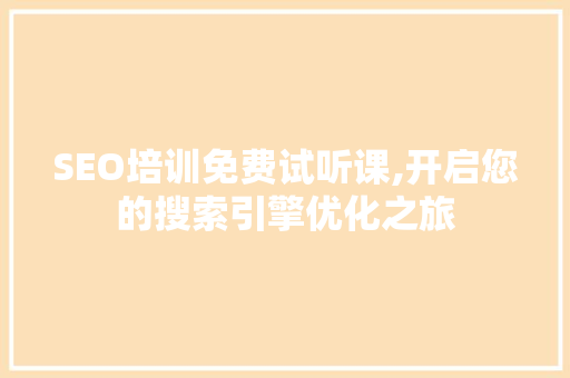 SEO培训免费试听课,开启您的搜索引擎优化之旅