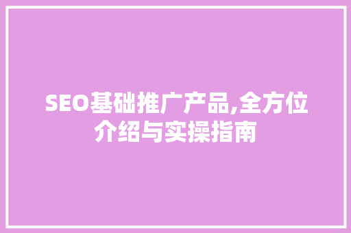 SEO基础推广产品,全方位介绍与实操指南