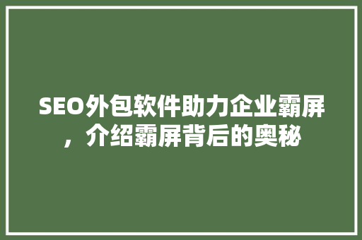 SEO外包软件助力企业霸屏，介绍霸屏背后的奥秘